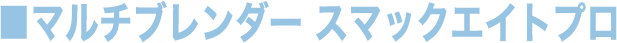マルチブレンダー スマックエイトプロ